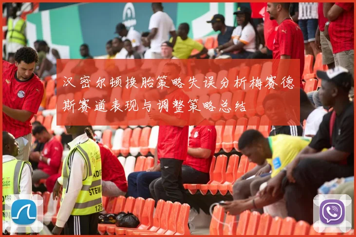 汉密尔顿换胎策略失误分析梅赛德斯赛道表现与调整策略总结