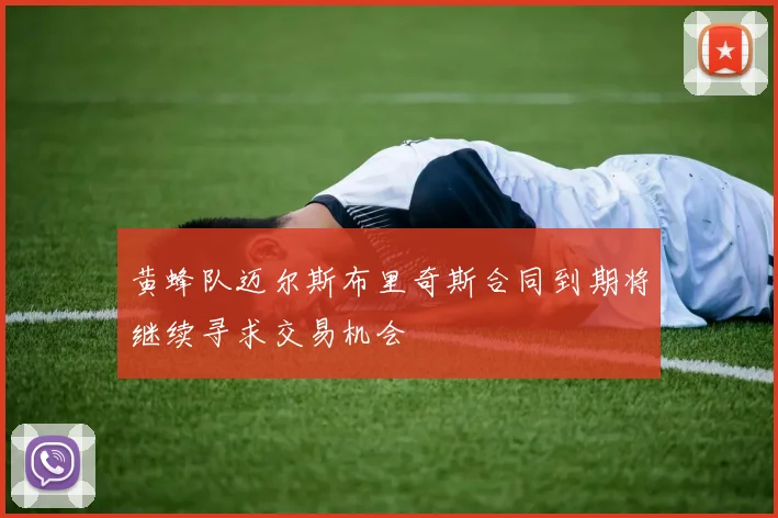 黄蜂队迈尔斯布里奇斯合同到期将继续寻求交易机会
