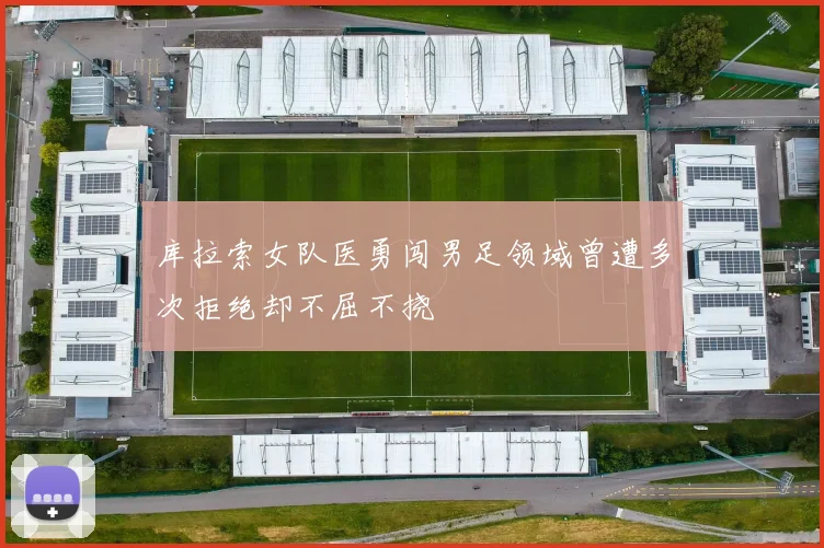 库拉索女队医勇闯男足领域曾遭多次拒绝却不屈不挠