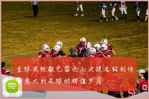 金球奖致敬巴雷西七次提名铭刻传奇意大利足球的辉煌岁月