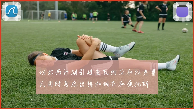 切尔西计划引进查瓦利亚和拉克鲁瓦同时考虑出售加纳乔和桑托斯